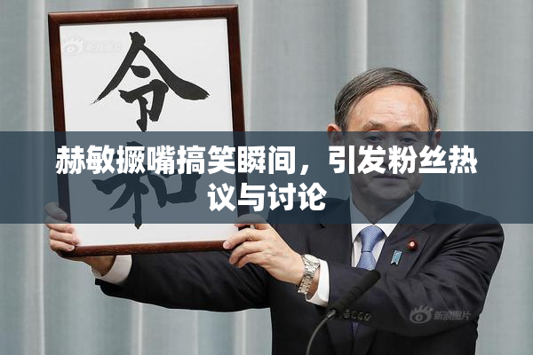 赫敏撅嘴搞笑瞬间，引发粉丝热议与讨论