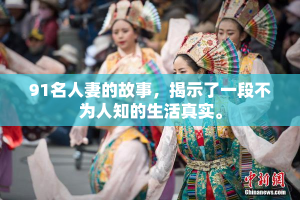 91名人妻的故事，揭示了一段不为人知的生活真实。