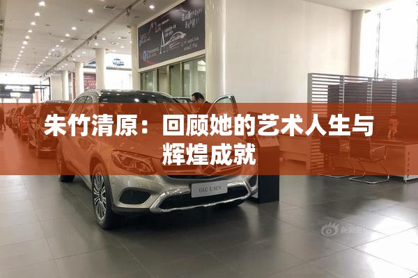 朱竹清原：回顾她的艺术人生与辉煌成就
