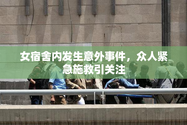 女宿舍内发生意外事件，众人紧急施救引关注