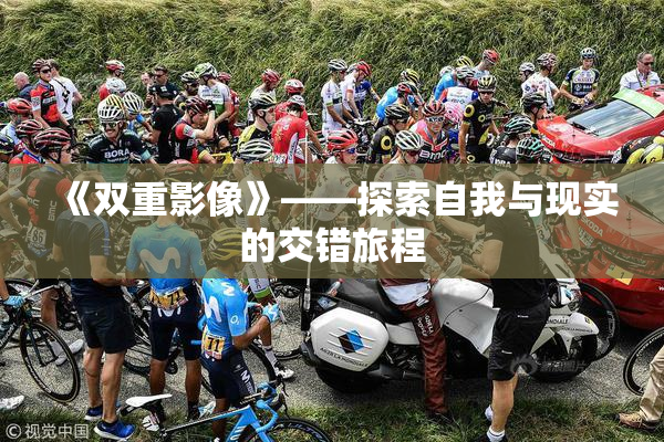 《双重影像》——探索自我与现实的交错旅程