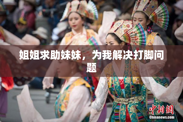 姐姐求助妹妹，为我解决打脚问题