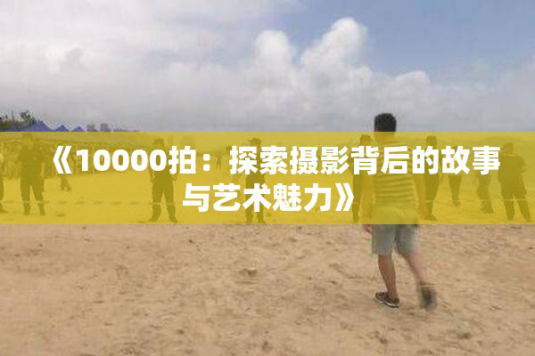《10000拍：探索摄影背后的故事与艺术魅力》