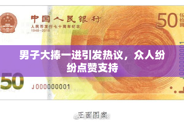 男子大捧一进引发热议，众人纷纷点赞支持