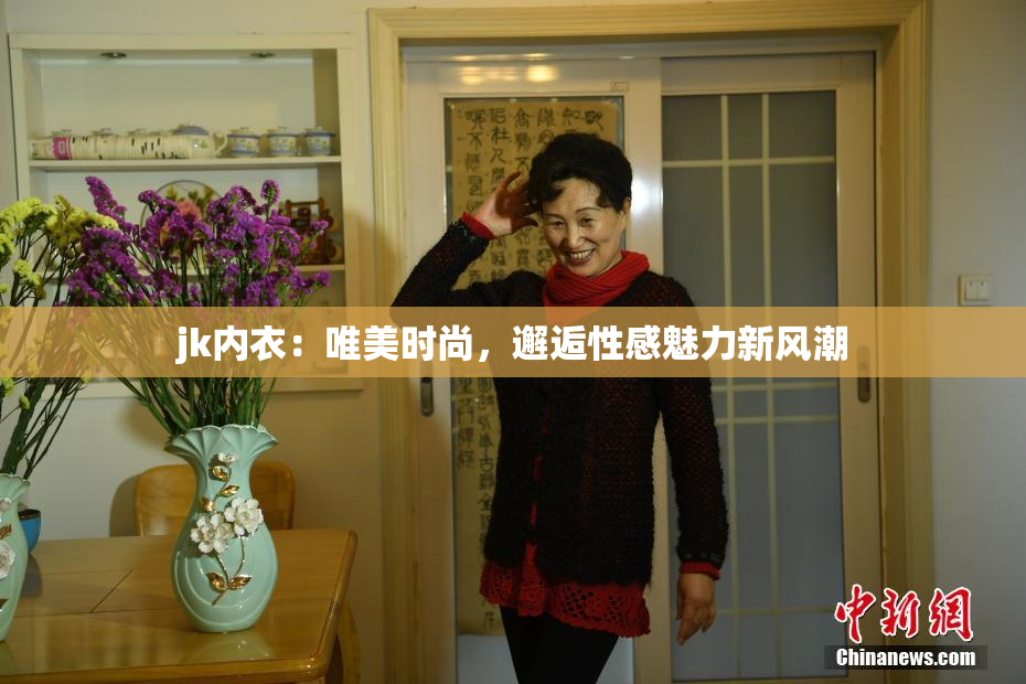 jk内衣：唯美时尚，邂逅性感魅力新风潮