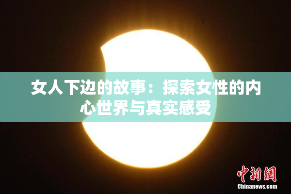 女人下边的故事：探索女性的内心世界与真实感受