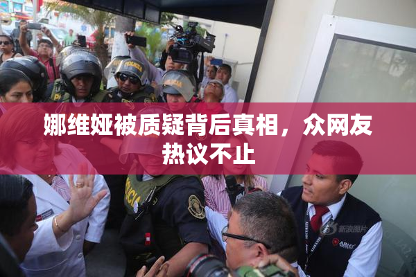 娜维娅被质疑背后真相，众网友热议不止
