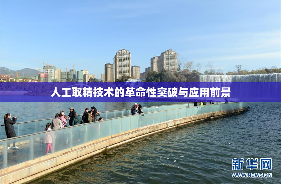 人工取精技术的革命性突破与应用前景