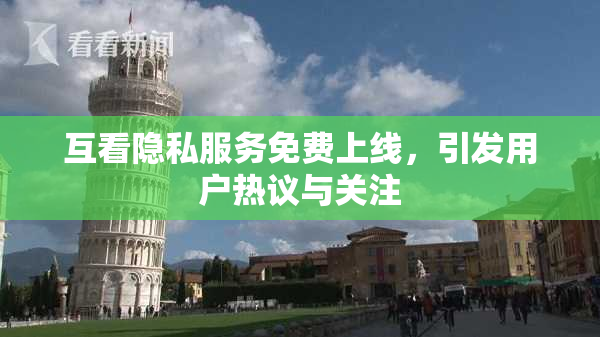 互看隐私服务免费上线，引发用户热议与关注