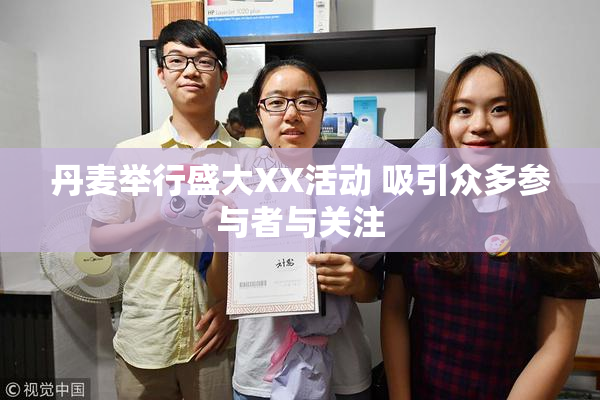 丹麦举行盛大XX活动 吸引众多参与者与关注
