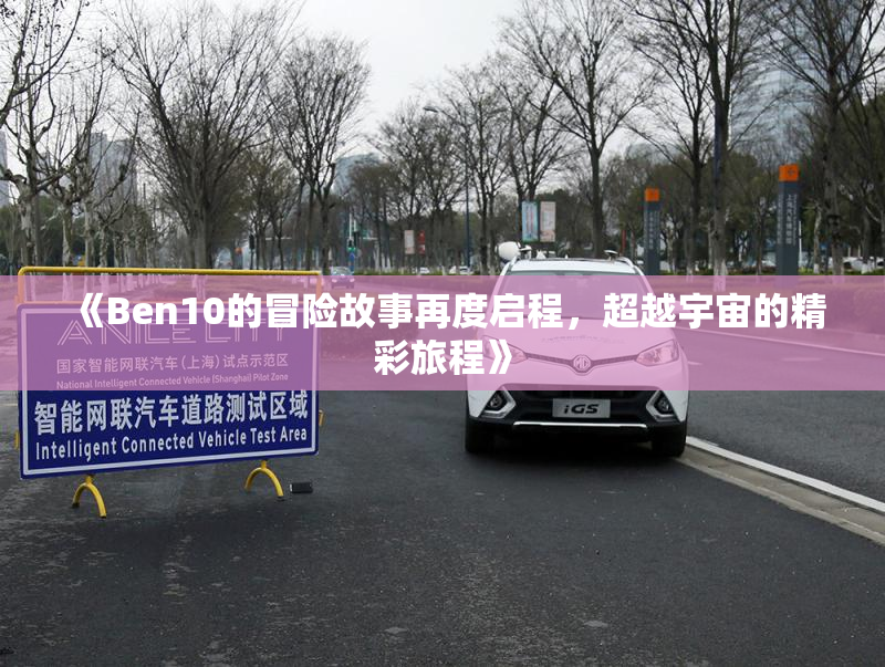 《Ben10的冒险故事再度启程，超越宇宙的精彩旅程》