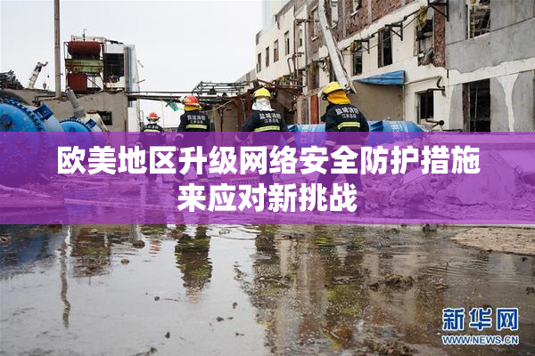 欧美地区升级网络安全防护措施来应对新挑战