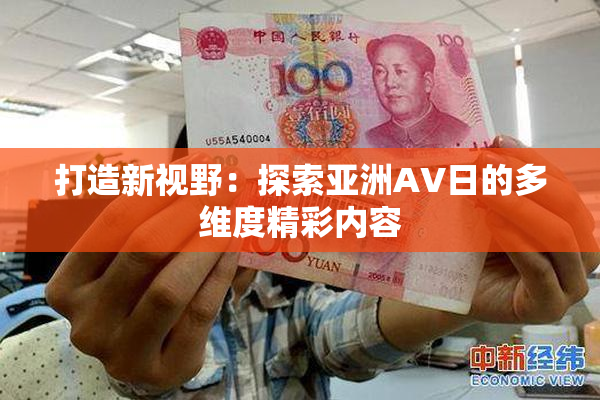 打造新视野：探索亚洲AV日的多维度精彩内容