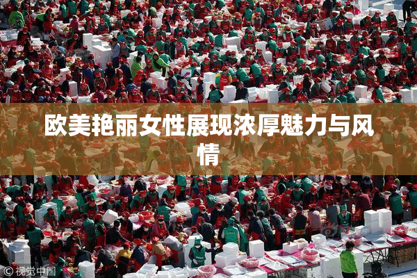 欧美艳丽女性展现浓厚魅力与风情