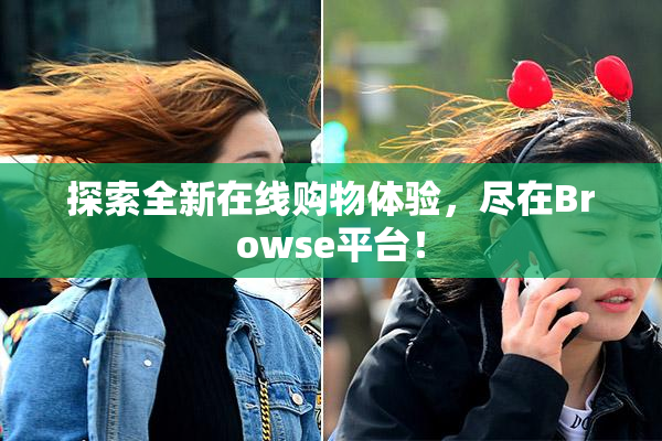 探索全新在线购物体验，尽在Browse平台！