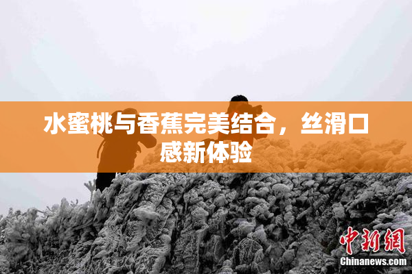 水蜜桃与香蕉完美结合，丝滑口感新体验