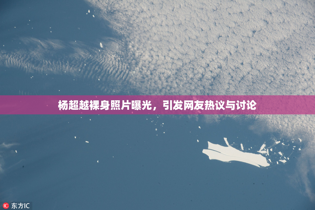 杨超越裸身照片曝光，引发网友热议与讨论