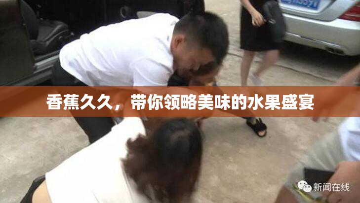 香蕉久久，带你领略美味的水果盛宴