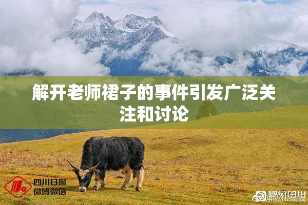 解开老师裙子的事件引发广泛关注和讨论