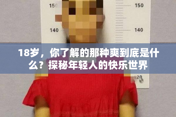 18岁，你了解的那种爽到底是什么？探秘年轻人的快乐世界
