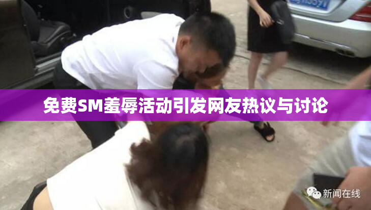 免费SM羞辱活动引发网友热议与讨论