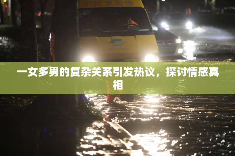 一女多男的复杂关系引发热议，探讨情感真相