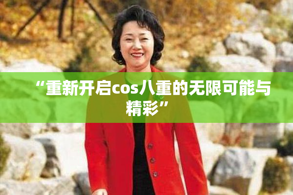 “重新开启cos八重的无限可能与精彩”