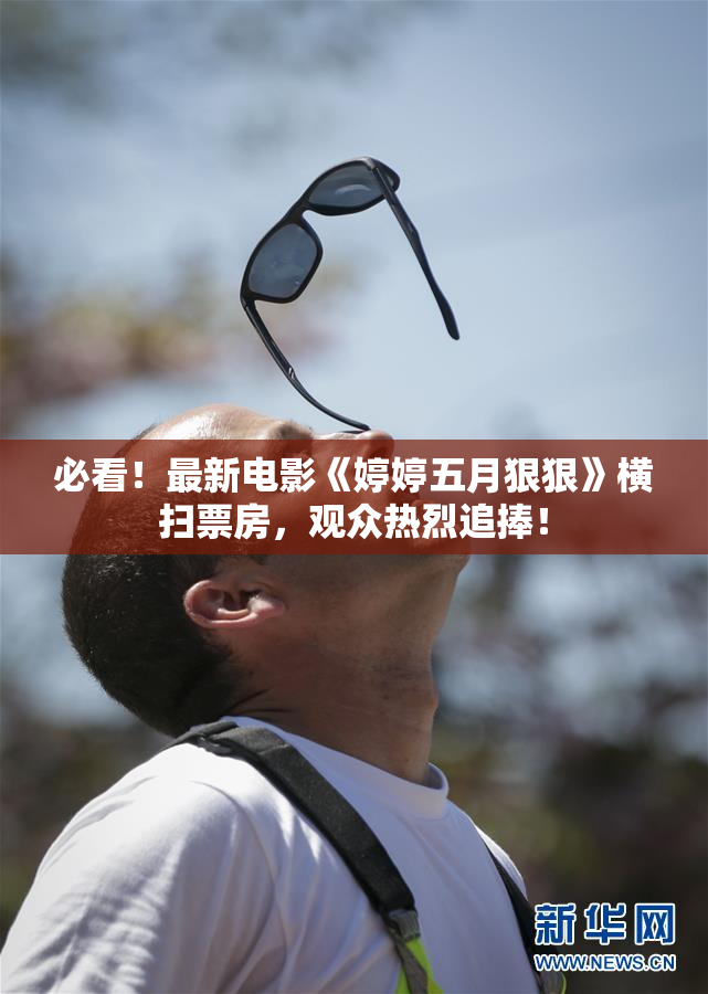 必看！最新电影《婷婷五月狠狠》横扫票房，观众热烈追捧！