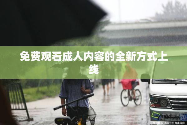 免费观看成人内容的全新方式上线