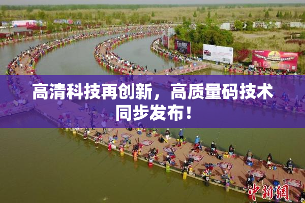 高清科技再创新，高质量码技术同步发布！