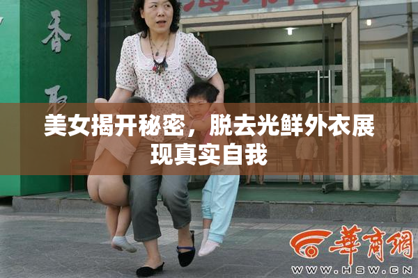 美女揭开秘密，脱去光鲜外衣展现真实自我