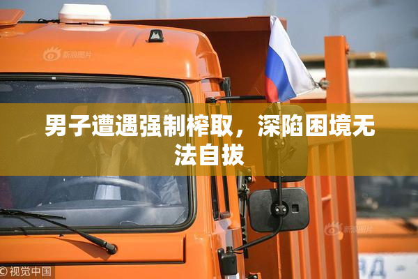 男子遭遇强制榨取，深陷困境无法自拔
