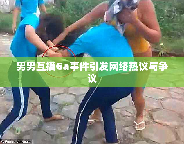 男男互摸Ga事件引发网络热议与争议