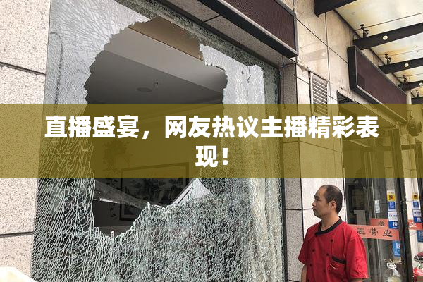直播盛宴，网友热议主播精彩表现！