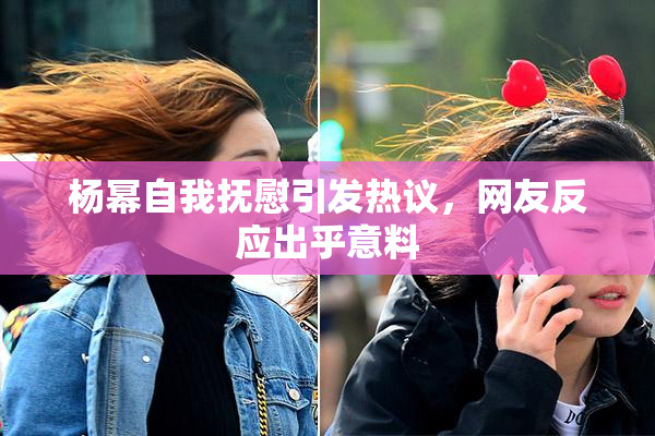 杨幂自我抚慰引发热议，网友反应出乎意料