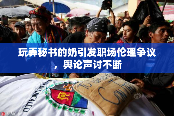 玩弄秘书的奶引发职场伦理争议，舆论声讨不断