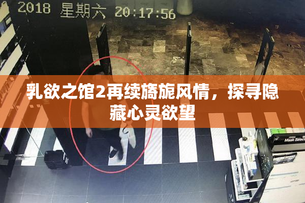 乳欲之馆2再续旖旎风情，探寻隐藏心灵欲望