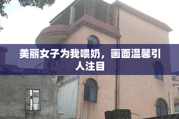 美丽女子为我喂奶，画面温馨引人注目