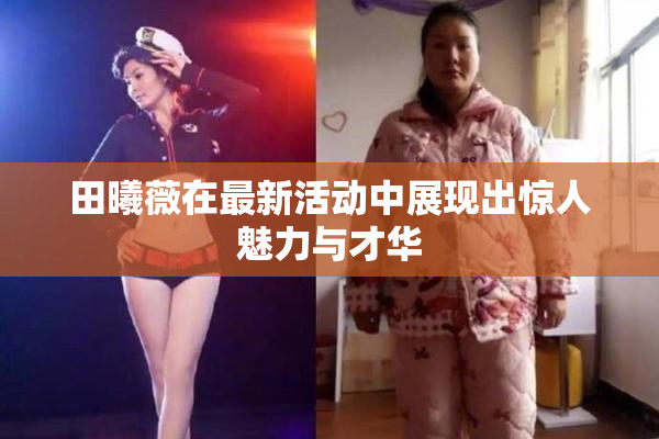 田曦薇在最新活动中展现出惊人魅力与才华
