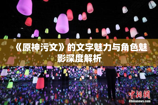 《原神污文》的文字魅力与角色魅影深度解析