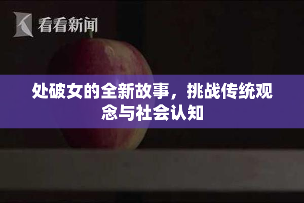 处破女的全新故事，挑战传统观念与社会认知