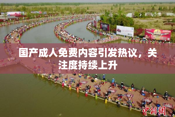 国产成人免费内容引发热议，关注度持续上升
