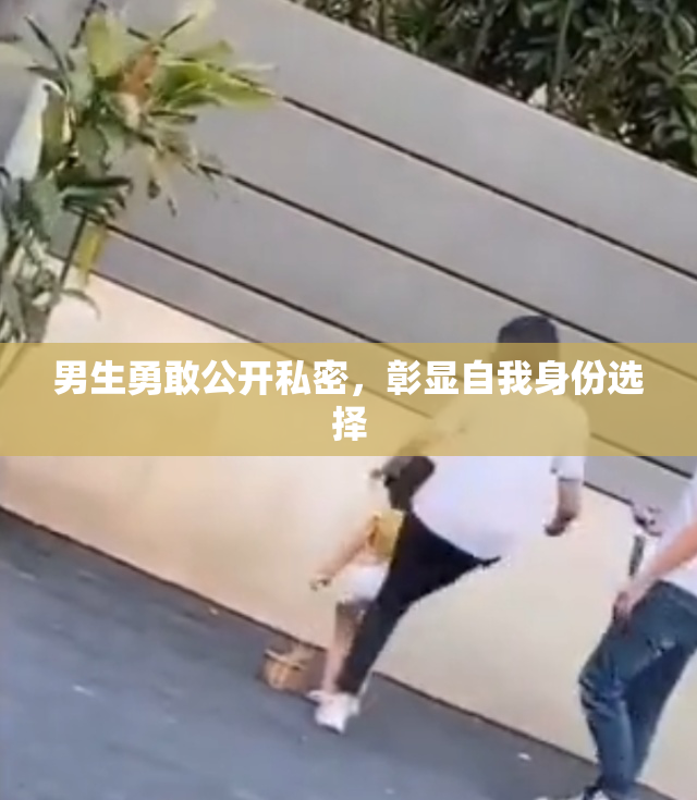 男生勇敢公开私密，彰显自我身份选择