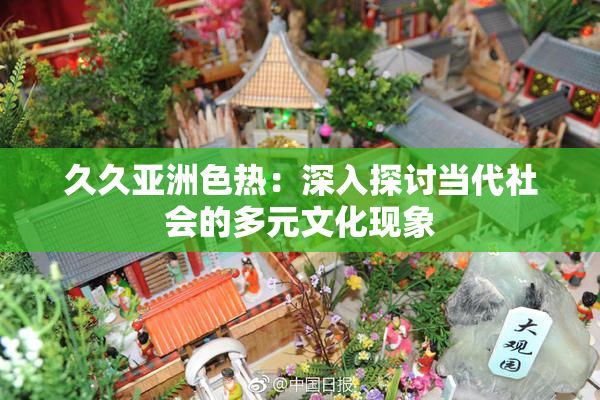 久久亚洲色热：深入探讨当代社会的多元文化现象