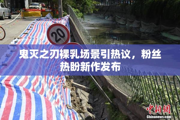 鬼灭之刃裸乳场景引热议，粉丝热盼新作发布