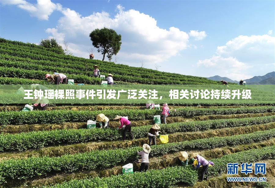 王钟瑶裸照事件引发广泛关注，相关讨论持续升级