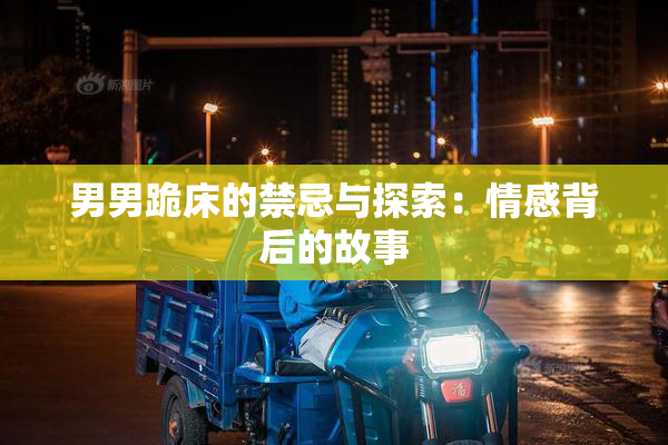 男男跪床的禁忌与探索：情感背后的故事