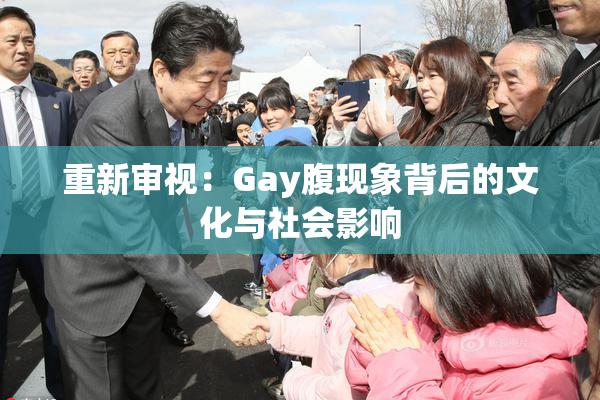 重新审视：Gay腹现象背后的文化与社会影响