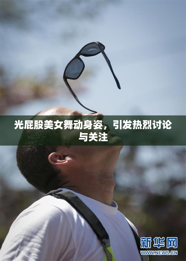 光屁股美女舞动身姿，引发热烈讨论与关注