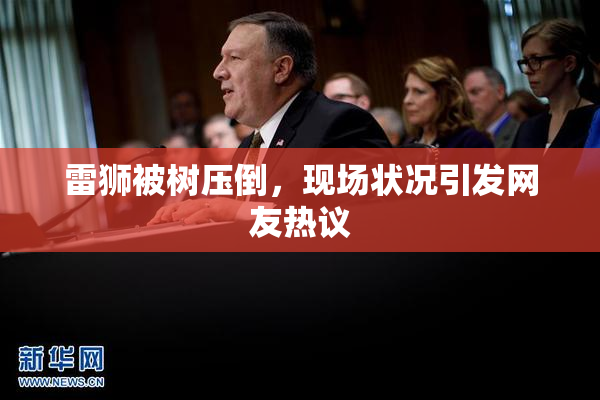雷狮被树压倒，现场状况引发网友热议